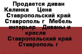 Продается диван “Калинка“ › Цена ­ 35 000 - Ставропольский край, Ставрополь г. Мебель, интерьер » Диваны и кресла   . Ставропольский край,Ставрополь г.